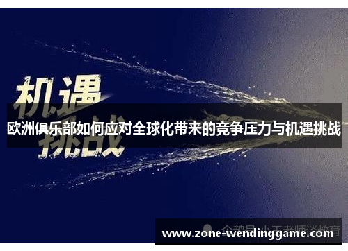 欧洲俱乐部如何应对全球化带来的竞争压力与机遇挑战