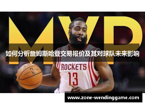 如何分析詹姆斯哈登交易报价及其对球队未来影响