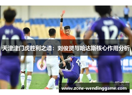 天津津门虎胜利之道：刘俊贤与哈达斯核心作用分析