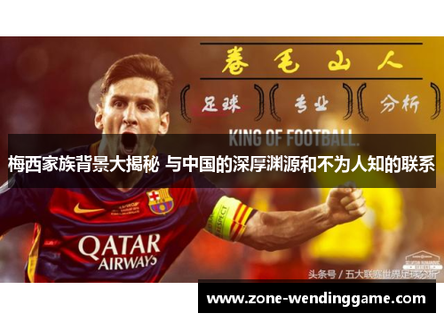 梅西家族背景大揭秘 与中国的深厚渊源和不为人知的联系
