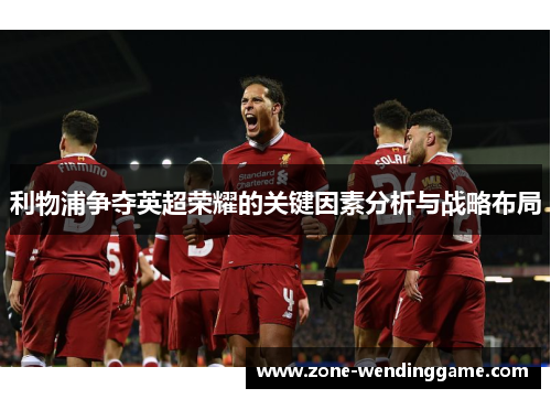 利物浦争夺英超荣耀的关键因素分析与战略布局