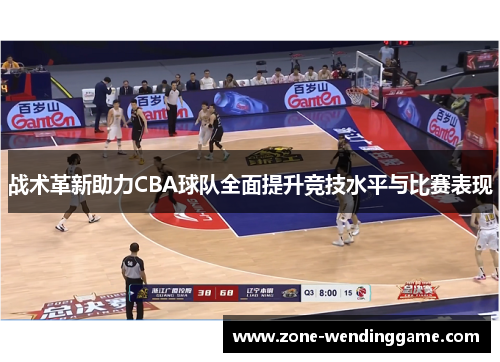 战术革新助力CBA球队全面提升竞技水平与比赛表现
