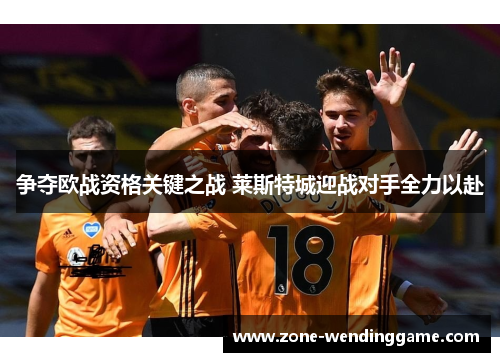 争夺欧战资格关键之战 莱斯特城迎战对手全力以赴