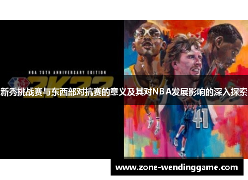 新秀挑战赛与东西部对抗赛的意义及其对NBA发展影响的深入探索