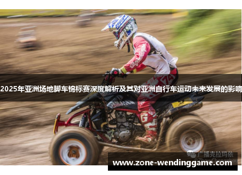 2025年亚洲场地脚车锦标赛深度解析及其对亚洲自行车运动未来发展的影响