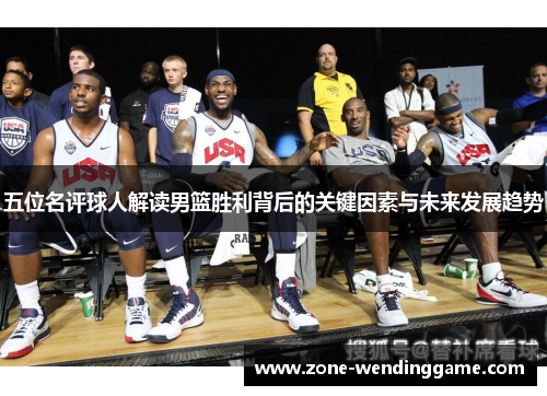 五位名评球人解读男篮胜利背后的关键因素与未来发展趋势