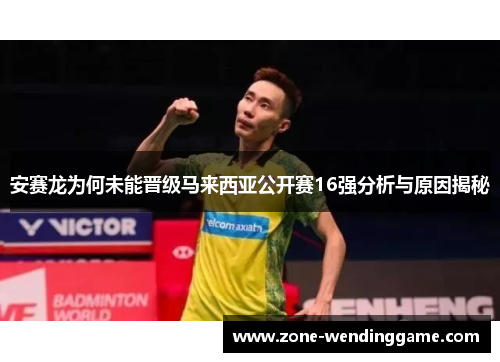 安赛龙为何未能晋级马来西亚公开赛16强分析与原因揭秘