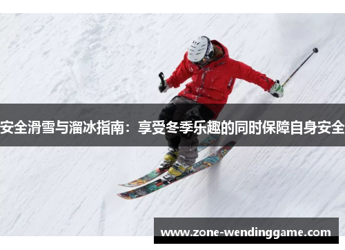 安全滑雪与溜冰指南：享受冬季乐趣的同时保障自身安全