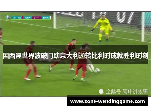 因西涅世界波破门助意大利逆转比利时成就胜利时刻