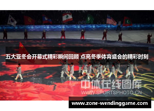 五大亚冬会开幕式精彩瞬间回顾 点亮冬季体育盛会的精彩时刻