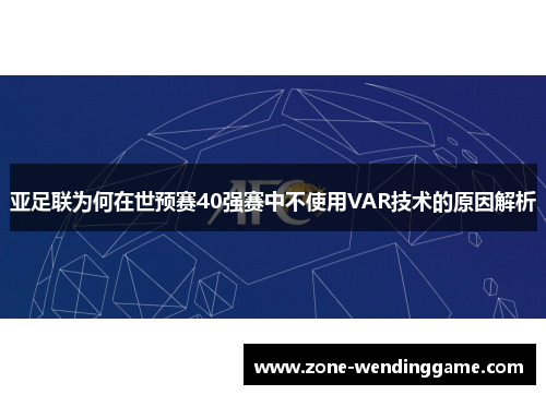 亚足联为何在世预赛40强赛中不使用VAR技术的原因解析